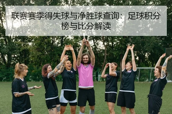 联赛赛季得失球与净胜球查询：足球积分榜与比分解读